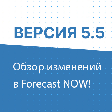 Вебинар "Обзор изменений в Forecast NOW! версии 5.5"